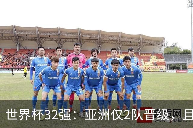 世界杯32强：亚洲仅2队晋级，且预选赛均与国足同组，下届或晋级