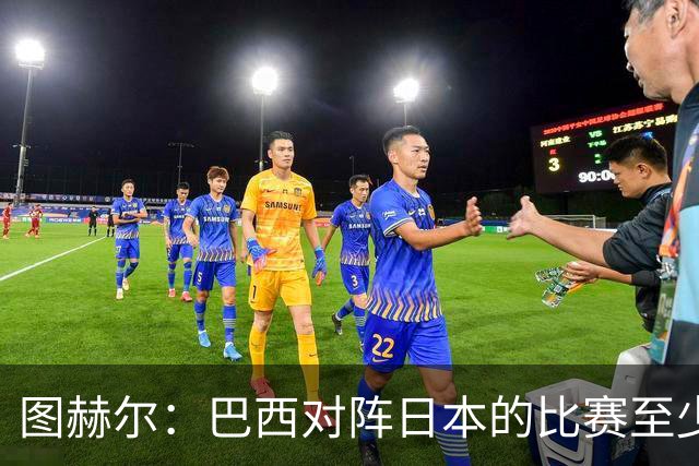 图赫尔：巴西对阵日本的比赛至少是四分之一决赛级别的