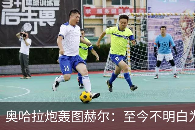 奥哈拉炮轰图赫尔：至今不明白为什么不带阿诺德，史上最差选人