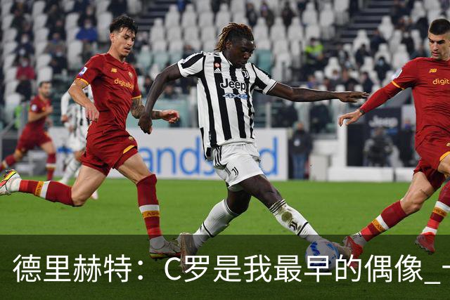德里赫特：C罗是我最早的偶像 十五六岁意识到自己能踢出来