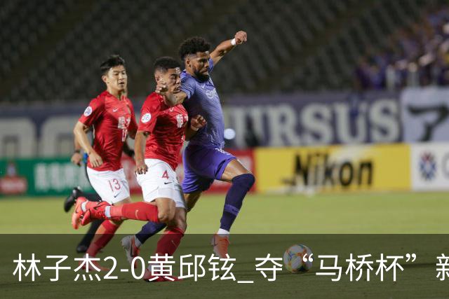林子杰2-0黄邱铉 夺“马桥杯”新人王赛冠军